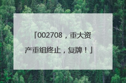 002708，重大资产重组终止，复牌！