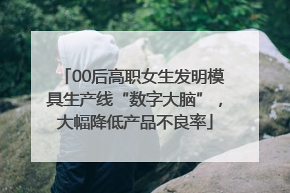 00后高职女生发明模具生产线“数字大脑”，大幅降低产品不良率