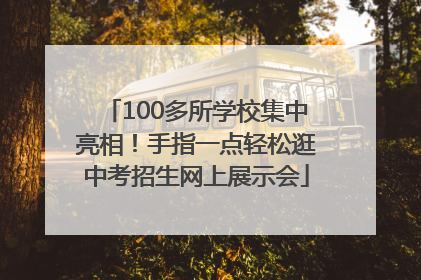 100多所学校集中亮相！手指一点轻松逛中考招生网上展示会