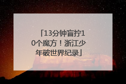 13分钟盲拧10个魔方！浙江少年破世界纪录
