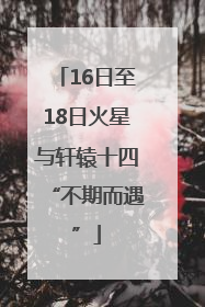 16日至18日火星与轩辕十四“不期而遇”