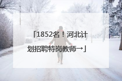 1852名！河北计划招聘特岗教师→