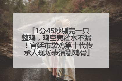 1分45秒剔完一只整鸡，鸡空壳灌水不漏！宫廷布袋鸡第十代传承人现场表演剔鸡骨