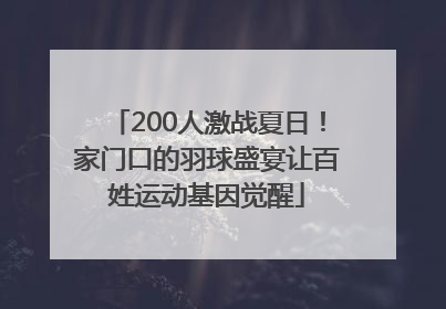200人激战夏日！家门口的羽球盛宴让百姓运动基因觉醒