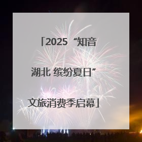 2025“知音湖北 缤纷夏日”文旅消费季启幕
