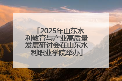 2025年山东水利教育与产业高质量发展研讨会在山东水利职业学院举办