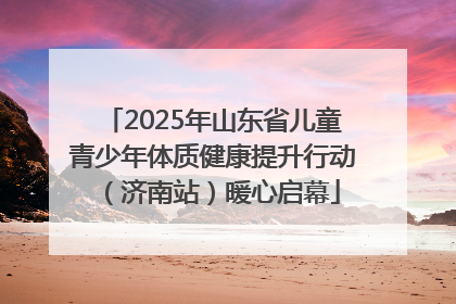 2025年山东省儿童青少年体质健康提升行动（济南站）暖心启幕