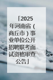 2025年河南省（商丘市）事业单位公开招聘联考面试资格审查公告