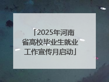2025年河南省高校毕业生就业工作宣传月启动