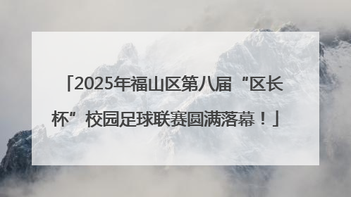 2025年福山区第八届“区长杯”校园足球联赛圆满落幕！