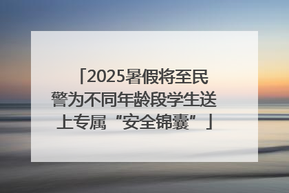 2025暑假将至民警为不同年龄段学生送上专属“安全锦囊”
