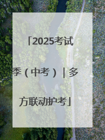 2025考试季（中考）｜多方联动护考