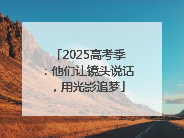 2025高考季：他们让镜头说话，用光影追梦