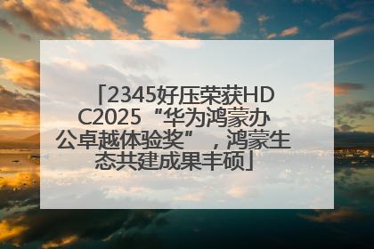 2345好压荣获HDC2025“华为鸿蒙办公卓越体验奖”，鸿蒙生态共建成果丰硕