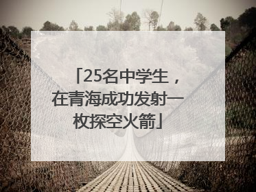 25名中学生，在青海成功发射一枚探空火箭