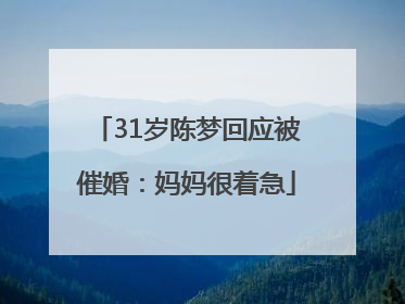 31岁陈梦回应被催婚：妈妈很着急