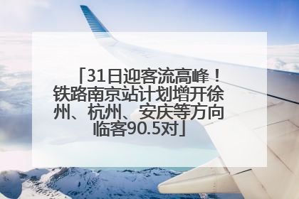 31日迎客流高峰！铁路南京站计划增开徐州、杭州、安庆等方向临客90.5对