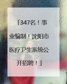347名！事业编制！沈阳市医疗卫生系统公开招聘！
