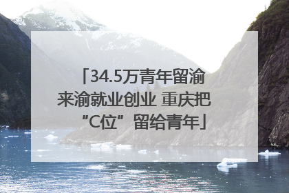 34.5万青年留渝来渝就业创业 重庆把“C位”留给青年