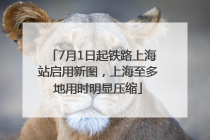 7月1日起铁路上海站启用新图，上海至多地用时明显压缩