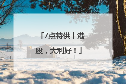 7点特供丨港股，大利好！