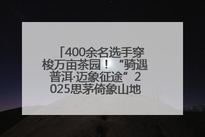 400余名选手穿梭万亩茶园！“骑遇普洱·迈象征途”2025思茅倚象山地自行车赛圆满举行