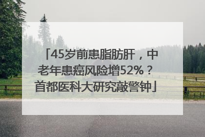 45岁前患脂肪肝，中老年患癌风险增52%？首都医科大研究敲警钟