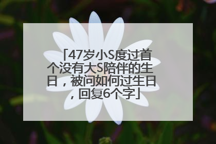 47岁小S度过首个没有大S陪伴的生日，被问如何过生日，回复6个字