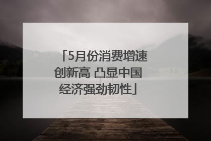 5月份消费增速创新高 凸显中国经济强劲韧性