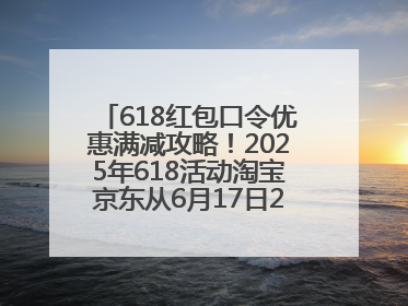 618红包口令优惠满减攻略！2025年618活动淘宝京东从6月17日20点开始买到6月18日最便宜划算！