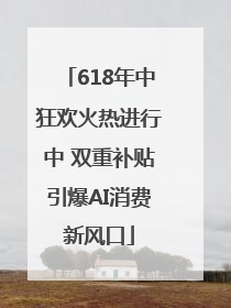 618年中狂欢火热进行中 双重补贴引爆AI消费新风口