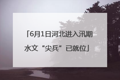 6月1日河北进入汛期 水文“尖兵”已就位