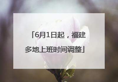 6月1日起，福建多地上班时间调整