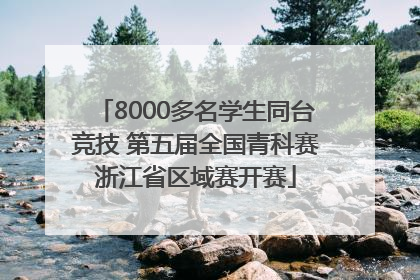 8000多名学生同台竞技 第五届全国青科赛浙江省区域赛开赛