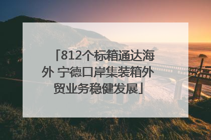 812个标箱通达海外 宁德口岸集装箱外贸业务稳健发展