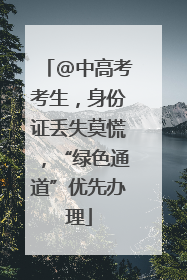 @中高考考生，身份证丢失莫慌，“绿色通道”优先办理