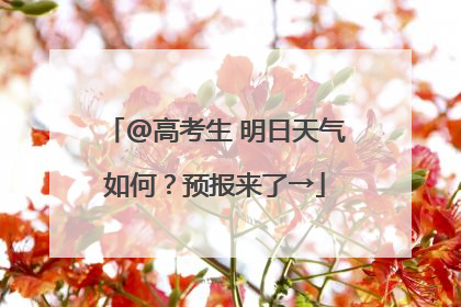 @高考生 明日天气如何？预报来了→