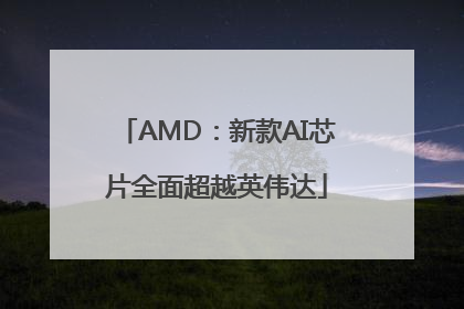 AMD：新款AI芯片全面超越英伟达