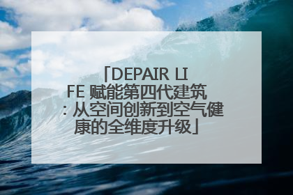 DEPAIR LIFE 赋能第四代建筑：从空间创新到空气健康的全维度升级