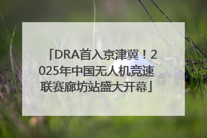 DRA首入京津冀！2025年中国无人机竞速联赛廊坊站盛大开幕