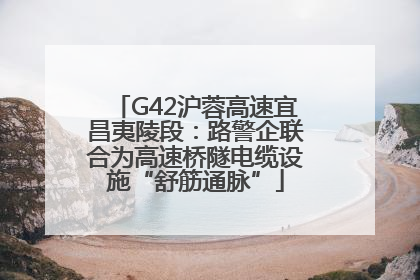 G42沪蓉高速宜昌夷陵段：路警企联合为高速桥隧电缆设施“舒筋通脉”