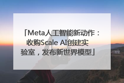 Meta人工智能新动作：收购Scale AI创建实验室，发布新世界模型