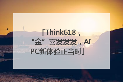 Think618，“金”喜发发发，AIPC新体验正当时