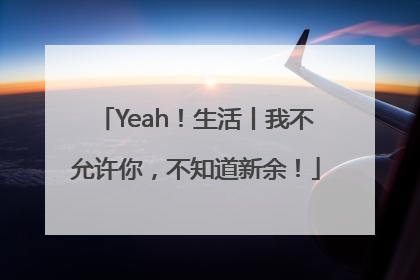 Yeah！生活丨我不允许你，不知道新余！