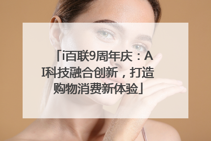 i百联9周年庆：AI科技融合创新，打造购物消费新体验