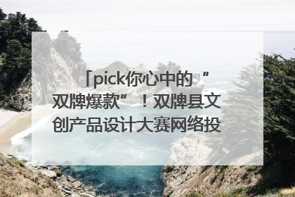 pick你心中的“双牌爆款”！双牌县文创产品设计大赛网络投票评选火热进行中